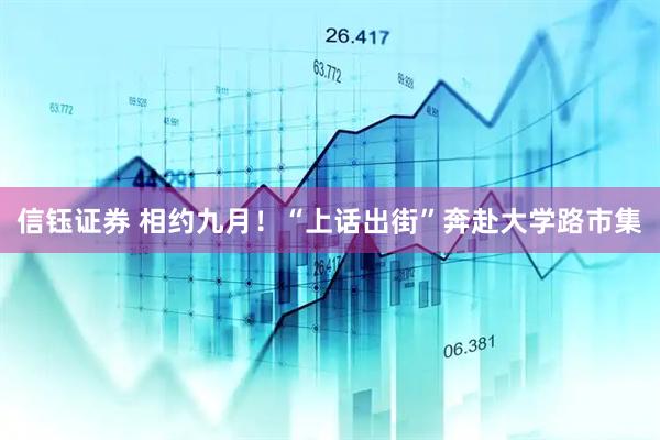信钰证券 相约九月！“上话出街”奔赴大学路市集