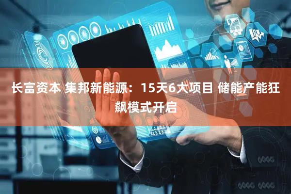 长富资本 集邦新能源：15天6大项目 储能产能狂飙模式开启