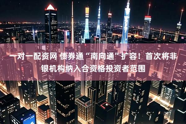一对一配资网 债券通“南向通”扩容！首次将非银机构纳入合资格投资者范围