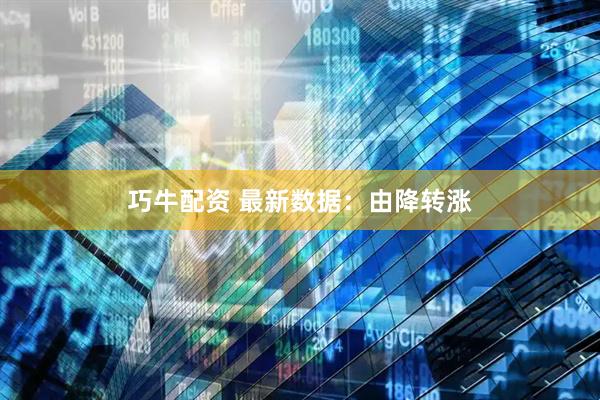 巧牛配资 最新数据：由降转涨