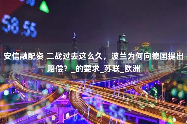 安信融配资 二战过去这么久，波兰为何向德国提出赔偿？_的要求_苏联_欧洲